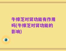 牛樟芝对肾功能有作用吗(牛樟芝对肾功能的影响)
