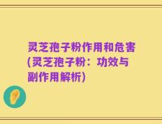 灵芝孢子粉作用和危害(灵芝孢子粉：功效与副作用解析)