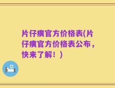 片仔癀官方价格表(片仔癀官方价格表公布，快来了解！)
