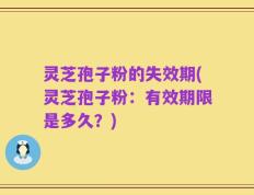 灵芝孢子粉的失效期(灵芝孢子粉：有效期限是多久？)