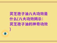 灵芝孢子油八大功效是什么(八大功效揭示：灵芝孢子油的神奇功效)