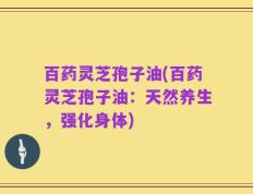 百药灵芝孢子油(百药灵芝孢子油：天然养生，强化身体)