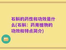 石斛的药性和功效是什么(石斛：药用植物的功效和特点简介)