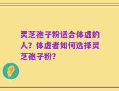 灵芝孢子粉适合体虚的人？体虚者如何选择灵芝孢子粉？