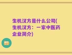 生机汉方是什么公司(生机汉方：一家中医药企业简介)