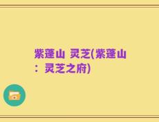 紫蓬山 灵芝(紫蓬山：灵芝之府)