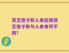 灵芝孢子粉人参区别灵芝孢子粉与人参有何不同？
