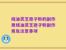 线油灵芝孢子粉的副作用线油灵芝孢子粉副作用及注意事项