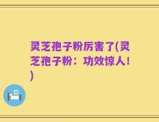 灵芝孢子粉厉害了(灵芝孢子粉：功效惊人！)