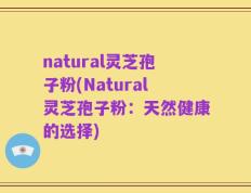 natural灵芝孢子粉(Natural灵芝孢子粉：天然健康的选择)