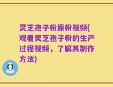 灵芝孢子粉原粉视频(观看灵芝孢子粉的生产过程视频，了解其制作方法)