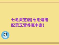 七毛灵芝烟(七毛烟搭配灵芝营养更丰富)