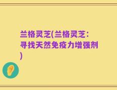 兰格灵芝(兰格灵芝：寻找天然免疫力增强剂)