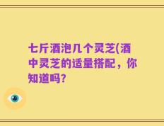 七斤酒泡几个灵芝(酒中灵芝的适量搭配，你知道吗？