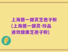 上海德一健灵芝孢子粉(上海德一健灵-珍品速效健康芝孢子粉)