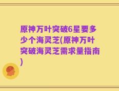 原神万叶突破6星要多少个海灵芝(原神万叶突破海灵芝需求量指南)