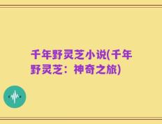 千年野灵芝小说(千年野灵芝：神奇之旅)