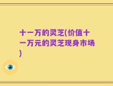 十一万的灵芝(价值十一万元的灵芝现身市场)