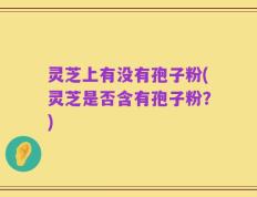 灵芝上有没有孢子粉(灵芝是否含有孢子粉？)