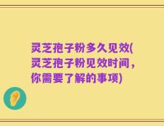 灵芝孢子粉多久见效(灵芝孢子粉见效时间，你需要了解的事项)