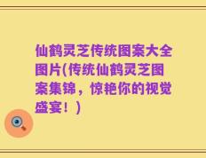 仙鹤灵芝传统图案大全图片(传统仙鹤灵芝图案集锦，惊艳你的视觉盛宴！)