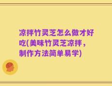 凉拌竹灵芝怎么做才好吃(美味竹灵芝凉拌，制作方法简单易学)