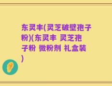 东灵丰(灵芝破壁孢子粉)(东灵丰 灵芝孢子粉 微粉剂 礼盒装)