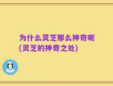 为什么灵芝那么神奇呢(灵芝的神奇之处)