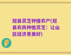 冠县灵芝种植农户(冠县农民种植灵芝：让山区经济更美好)
