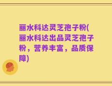 丽水科达灵芝孢子粉(丽水科达出品灵芝孢子粉，营养丰富，品质保障)