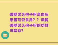 破壁灵芝孢子粉高血压患者可否食用？？详解破壁灵芝孢子粉的功效与禁忌？