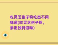 吃灵芝孢子粉吃出不同味道(吃灵芝孢子粉，尝出独特滋味)