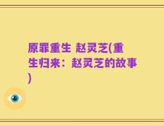 原罪重生 赵灵芝(重生归来：赵灵芝的故事)