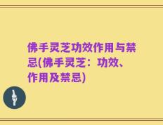 佛手灵芝功效作用与禁忌(佛手灵芝：功效、作用及禁忌)