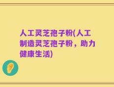 人工灵芝孢子粉(人工制造灵芝孢子粉，助力健康生活)