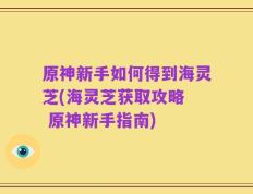原神新手如何得到海灵芝(海灵芝获取攻略  原神新手指南)