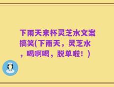 下雨天来杯灵芝水文案搞笑(下雨天，灵芝水，喝啊喝，脱单啦！)
