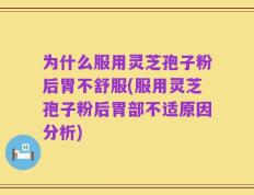 为什么服用灵芝孢子粉后胃不舒服(服用灵芝孢子粉后胃部不适原因分析)