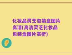 化妆品灵芝包装盒图片高清(高清灵芝化妆品包装盒图片赏析)