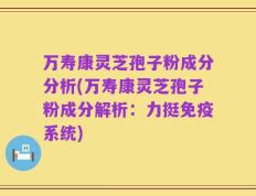 万寿康灵芝孢子粉成分分析(万寿康灵芝孢子粉成分解析：力挺免疫系统)