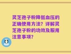 灵芝孢子粉降低血压的正确使用方法？详解灵芝孢子粉的功效及服用注意事项？