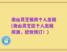 南山灵芝租房个人出租(南山灵芝区个人出租房源，赶快预订！)
