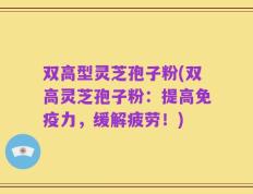 双高型灵芝孢子粉(双高灵芝孢子粉：提高免疫力，缓解疲劳！)