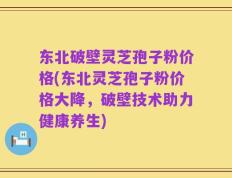 东北破壁灵芝孢子粉价格(东北灵芝孢子粉价格大降，破壁技术助力健康养生)