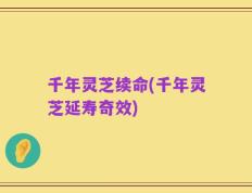 千年灵芝续命(千年灵芝延寿奇效)