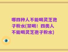 哪四种人不能喝灵芝孢子粉水(禁喝！四类人不能喝灵芝孢子粉水)