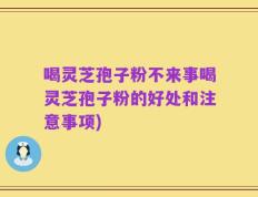 喝灵芝孢子粉不来事喝灵芝孢子粉的好处和注意事项)
