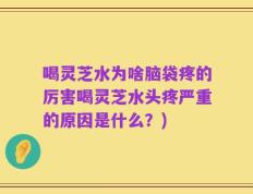 喝灵芝水为啥脑袋疼的厉害喝灵芝水头疼严重的原因是什么？)
