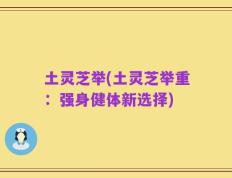 土灵芝举(土灵芝举重：强身健体新选择)