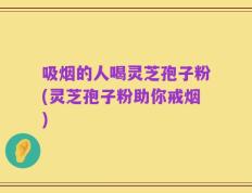 吸烟的人喝灵芝孢子粉(灵芝孢子粉助你戒烟)